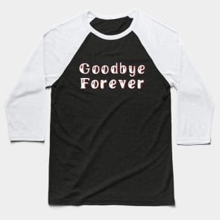 Goodbye Forever Baseball T-Shirt